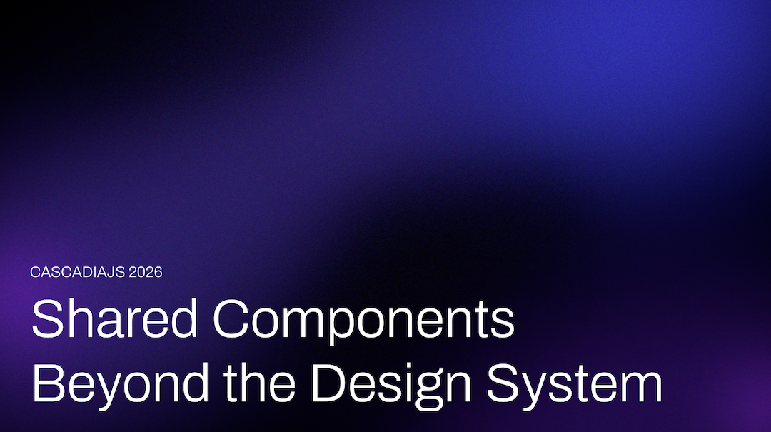 Title slide: Shared Components Beyond the Design System — CascadiaJS 2026